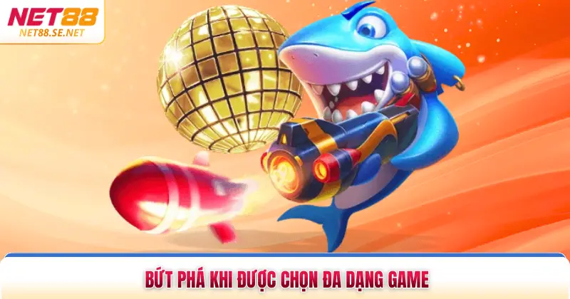 Bứt phá khi được chọn đa dạng game
