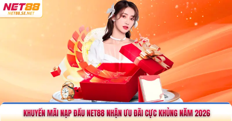 Khuyến Mãi Nạp Đầu NET88 Nhận Ưu Đãi Cực Khủng Năm 2026