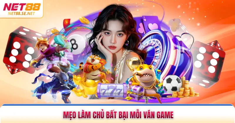 Mẹo làm chủ bất bại mỗi ván game